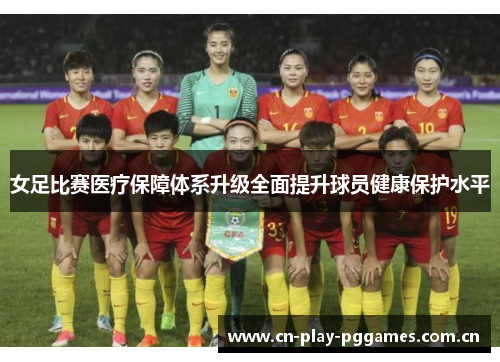 女足比赛医疗保障体系升级全面提升球员健康保护水平